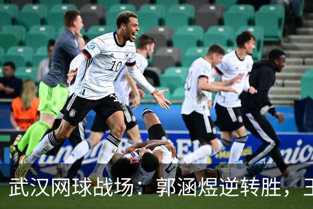 武汉网球战场：郭涵煜逆转胜，王曦雨和张帅惨遭淘汰